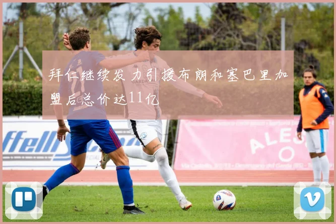 拜仁继续发力引援布朗和塞巴里加盟后总价达11亿