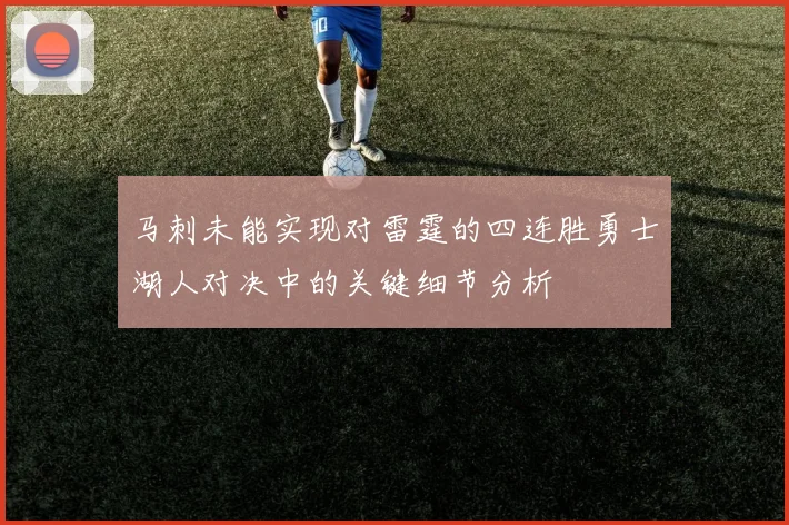 马刺未能实现对雷霆的四连胜勇士湖人对决中的关键细节分析