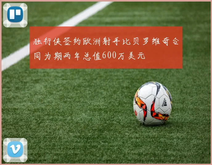 独行侠签约欧洲射手比贝罗维奇合同为期两年总值600万美元