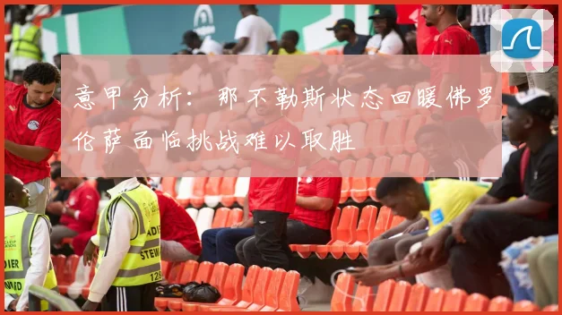 意甲分析：那不勒斯状态回暖佛罗伦萨面临挑战难以取胜