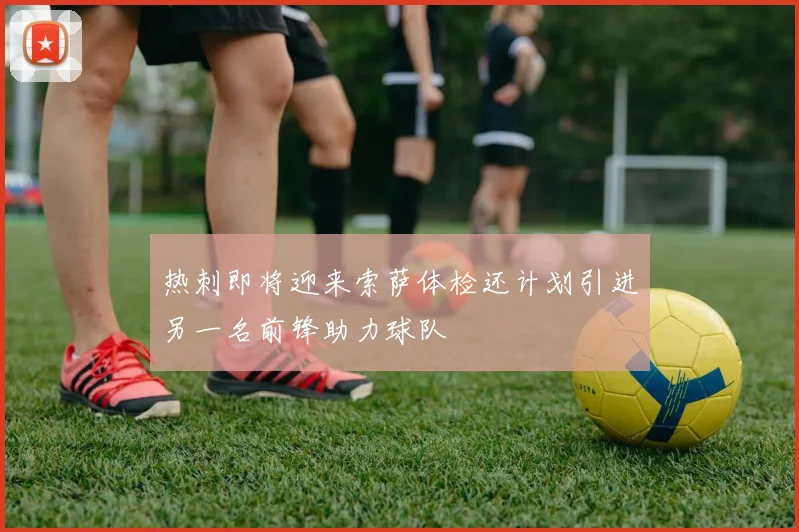 热刺即将迎来索萨体检还计划引进另一名前锋助力球队