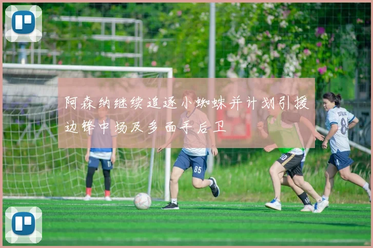 阿森纳继续追逐小蜘蛛并计划引援边锋中场及多面手后卫