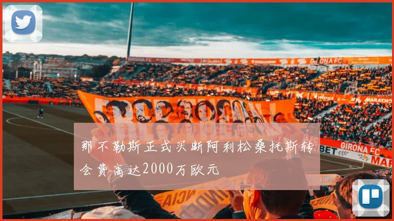 那不勒斯正式买断阿利松桑托斯转会费高达2000万欧元