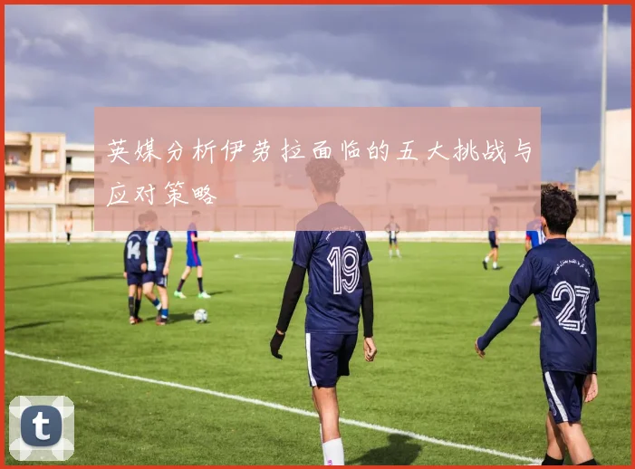 英媒分析伊劳拉面临的五大挑战与应对策略